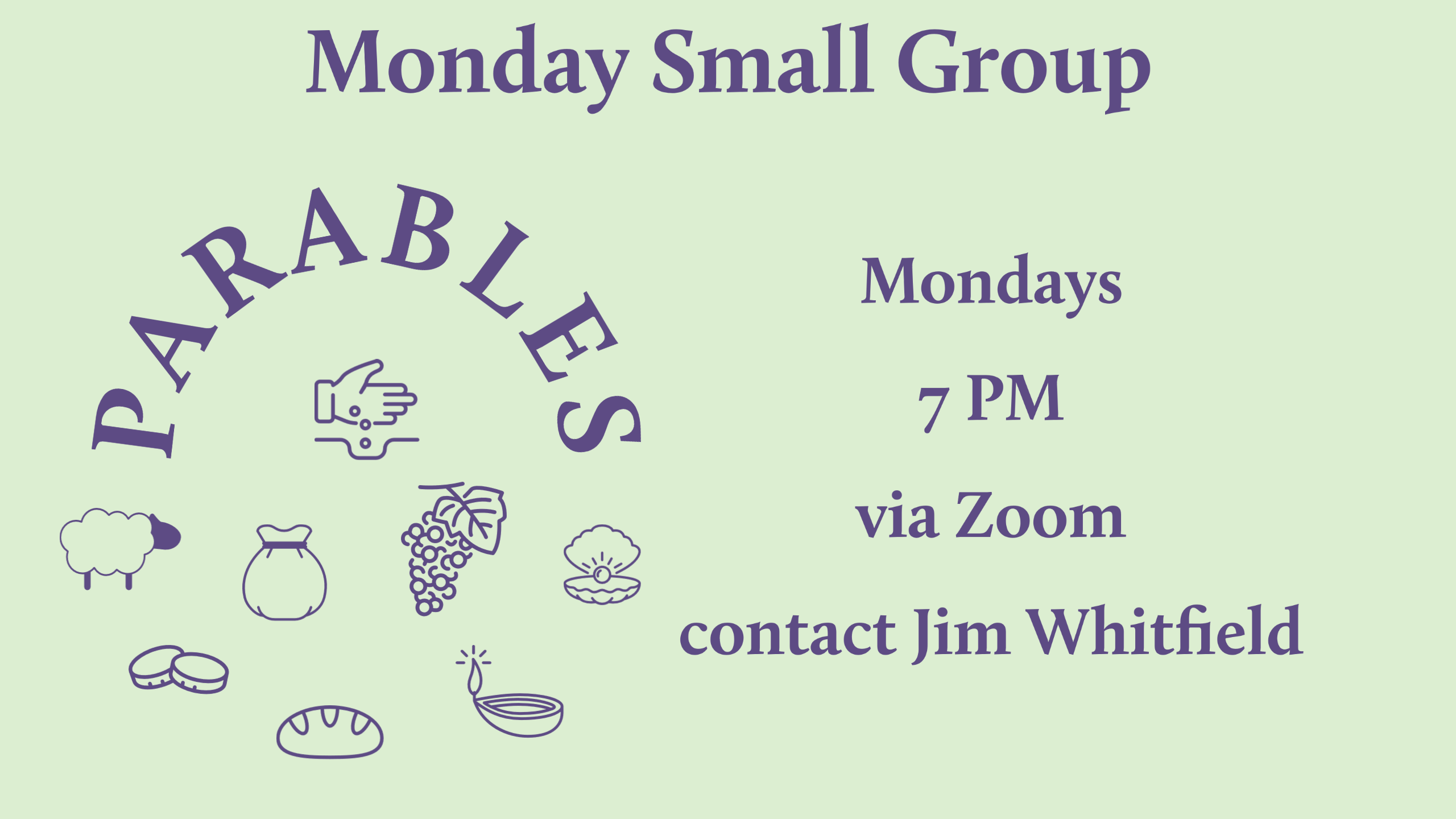 purple text on a green background reading "Monday Small Group Parables Mondays 7 PM via Zoom Contact Jim Whitfield" with icons of a hand planting seeds, a sheep, coins, a bag of money, grapes, a loaf of bread, an oyster with a pearl, and a lit oil lamp