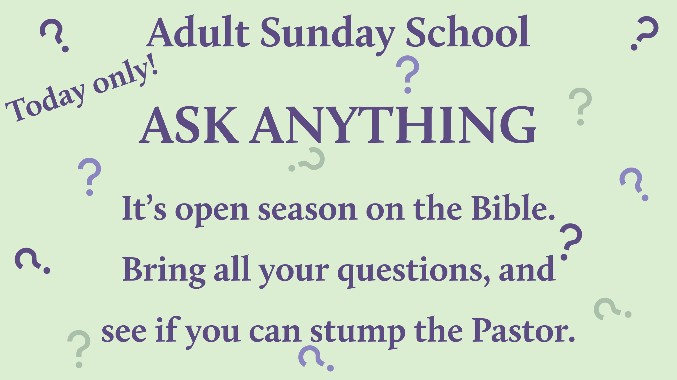 purple text on a green background reading "Adult Sunday School ASK ANYTHING tODAY ONLY! It’s open season on the Bible. Bring all your questions, and see if you can stump the Pastor." with green and purple icons of question marks at odd angles