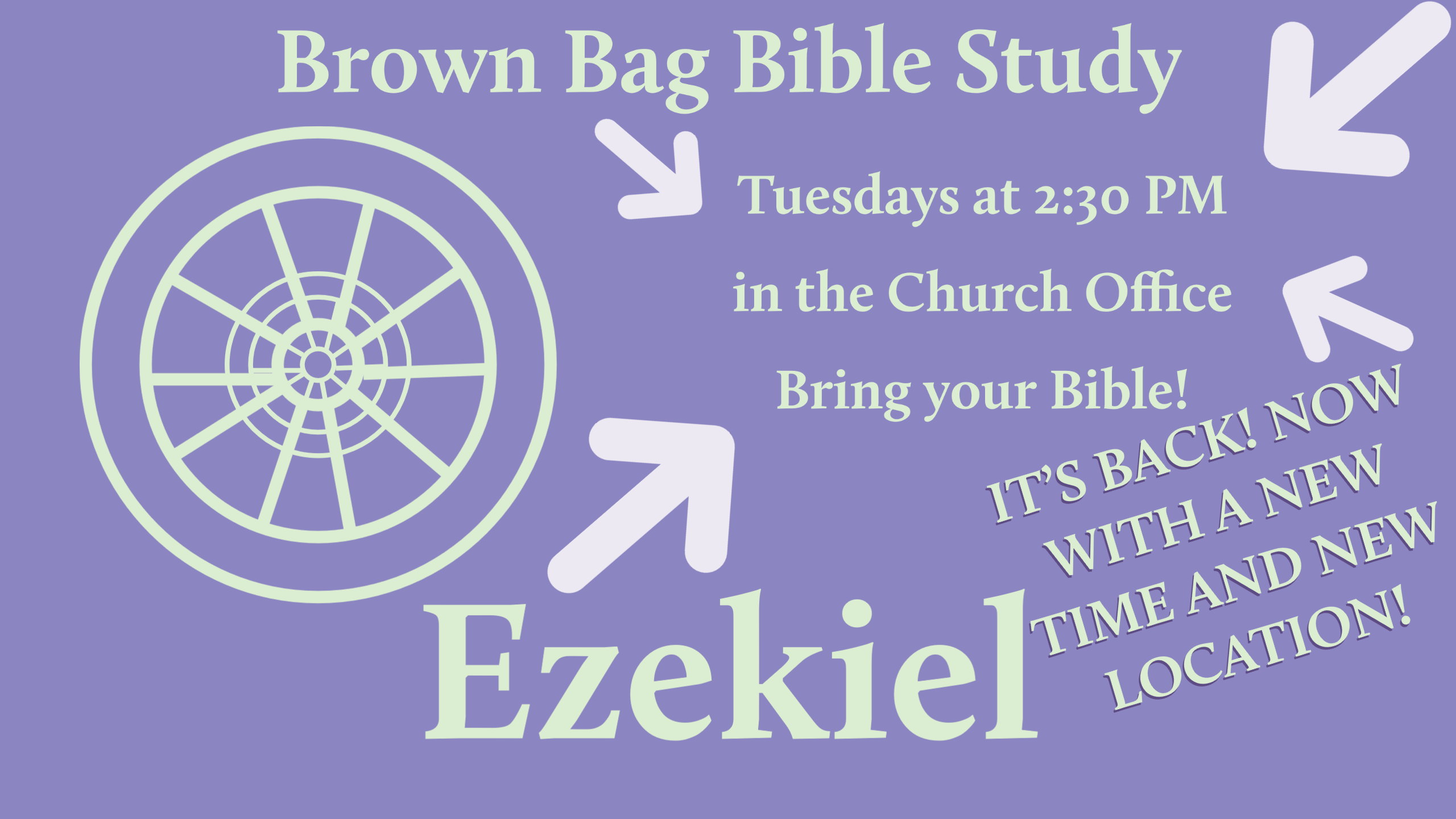 green text on a purple background reading "Brown Bag Bible Study Tuesdays at 2:30 PM in the Church Office Bring your Bible! It's back! Now with a new time and new location! Ezekiel" with a green icon of a wheel and four light purple arrows pointing at the text